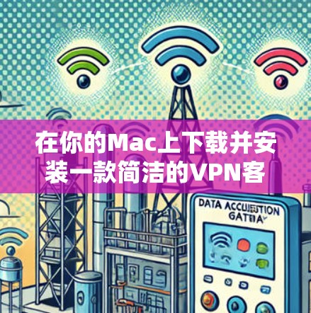 在你的Mac上下载并安装一款简洁的VPN客户端,可以按照以下步骤进行 在你的Mac上下载并安装一款简洁的VPN客户端,可以按照以下步骤进行