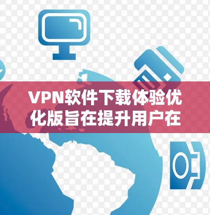 VPN软件下载体验优化版旨在提升用户在下载和安装过程中的便捷性和流畅度,同时确保软件的安全性和兼容性。以下是优化版的主要优化点 VPN软件下载体验优化版旨在提升用户在下载和安装过程中的便捷性和流畅度,同时确保软件的安全性和兼容性。以下是优化版的主要优化点