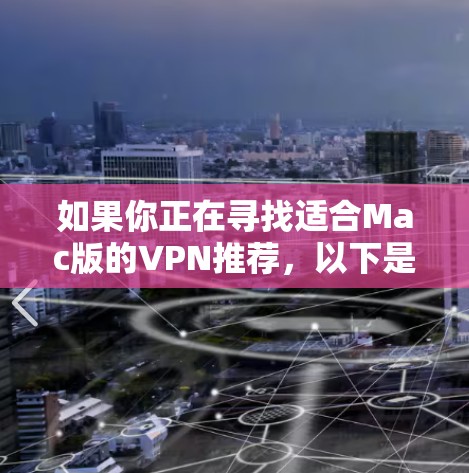 如果你正在寻找适合Mac版的VPN推荐,以下是一些真实的、适合的VPN服务和工具,涵盖免费和付费选项,帮助你选择最适合自己的解决方案 如果你正在寻找适合Mac版的VPN推荐,以下是一些真实的、适合的VPN服务和工具,涵盖免费和付费选项,帮助你选择最适合自己的解决方案