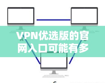 VPN优选版的官网入口可能有多个可能的服务提供商。以下是一些可能的名称及其官网入口 VPN优选版的官网入口可能有多个可能的服务提供商。以下是一些可能的名称及其官网入口