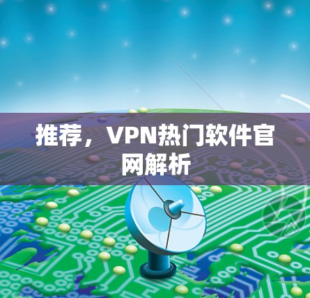 推荐,VPN热门软件官网解析 推荐,VPN热门软件官网解析