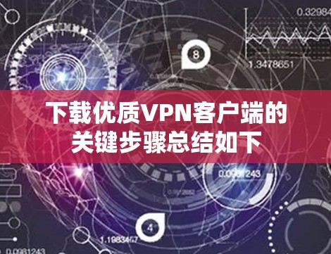 下载优质VPN客户端的关键步骤总结如下 下载优质VPN客户端的关键步骤总结如下