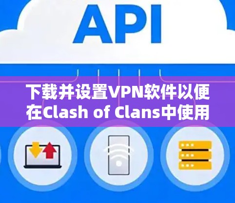 下载并设置VPN软件以便在Clash of Clans中使用,以下是详细的步骤指南 下载并设置VPN软件以便在Clash of Clans中使用,以下是详细的步骤指南
