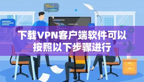 下载VPN客户端软件可以按照以下步骤进行 下载VPN客户端软件可以按照以下步骤进行