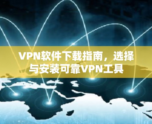 VPN软件下载指南,选择与安装可靠VPN工具 VPN软件下载指南,选择与安装可靠VPN工具