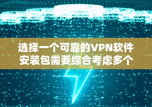 选择一个可靠的VPN软件安装包需要综合考虑多个因素,以下是分步指南,帮助你找到并安全安装高质量的VPN软件 选择一个可靠的VPN软件安装包需要综合考虑多个因素,以下是分步指南,帮助你找到并安全安装高质量的VPN软件