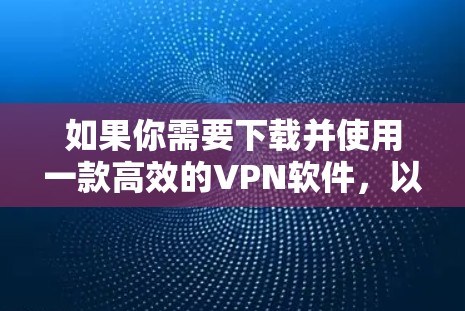 如果你需要下载并使用一款高效的VPN软件,以下是一些常用的和受欢迎的VPN服务提供商,以及如何使用它们的步骤 如果你需要下载并使用一款高效的VPN软件,以下是一些常用的和受欢迎的VPN服务提供商,以及如何使用它们的步骤
