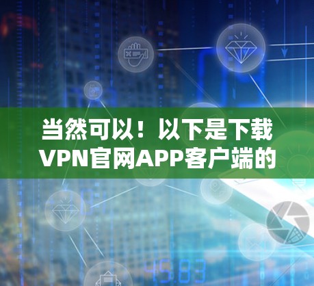 当然可以!以下是下载VPN官网APP客户端的步骤 当然可以!以下是下载VPN官网APP客户端的步骤