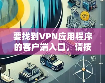 要找到VPN应用程序的客户端入口,请按照以下步骤操作 要找到VPN应用程序的客户端入口,请按照以下步骤操作