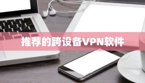 推荐的跨设备VPN软件 推荐的跨设备VPN软件