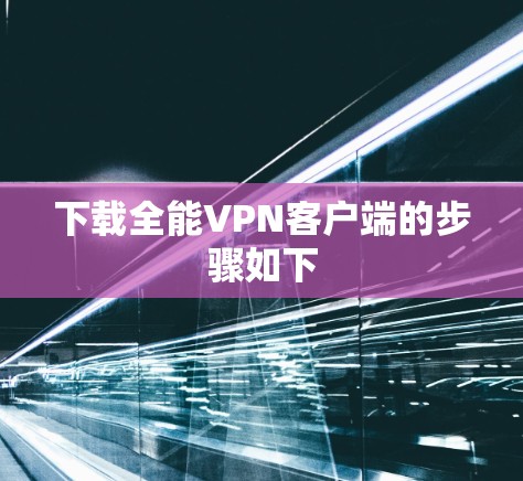 下载全能VPN客户端的步骤如下 下载全能VPN客户端的步骤如下