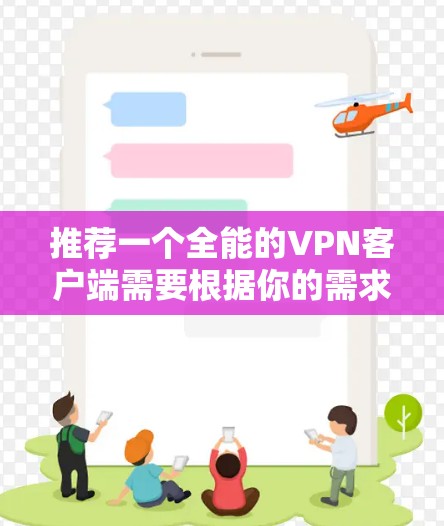 推荐一个全能的VPN客户端需要根据你的需求来选择。以下是一些推荐,并附上简要介绍 推荐一个全能的VPN客户端需要根据你的需求来选择。以下是一些推荐,并附上简要介绍