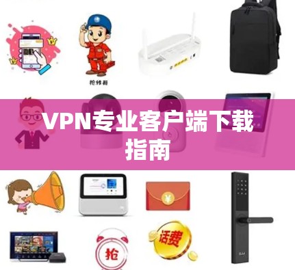 VPN专业客户端下载指南 VPN专业客户端下载指南