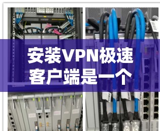安装VPN极速客户端是一个相对简单的过程,但为了确保顺利完成,请按照以下步骤操作 安装VPN极速客户端是一个相对简单的过程,但为了确保顺利完成,请按照以下步骤操作