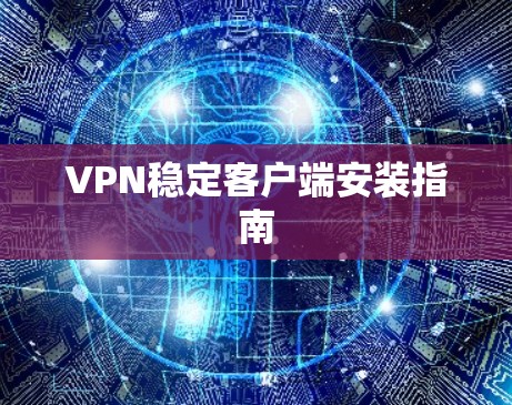 VPN稳定客户端安装指南 VPN稳定客户端安装指南