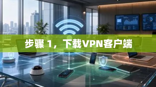 步骤 1,下载VPN客户端 步骤 1,下载VPN客户端