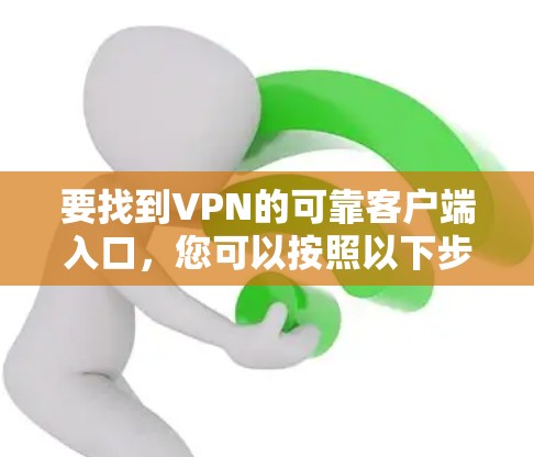 要找到VPN的可靠客户端入口,您可以按照以下步骤操作 要找到VPN的可靠客户端入口,您可以按照以下步骤操作