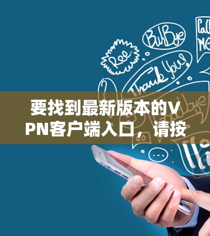 要找到最新版本的VPN客户端入口,请按照以下步骤操作 要找到最新版本的VPN客户端入口,请按照以下步骤操作