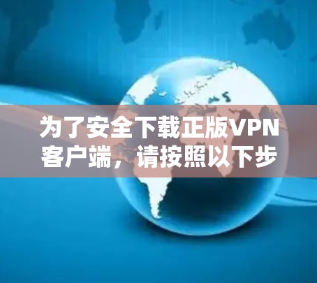 为了安全下载正版VPN客户端,请按照以下步骤操作 为了安全下载正版VPN客户端,请按照以下步骤操作