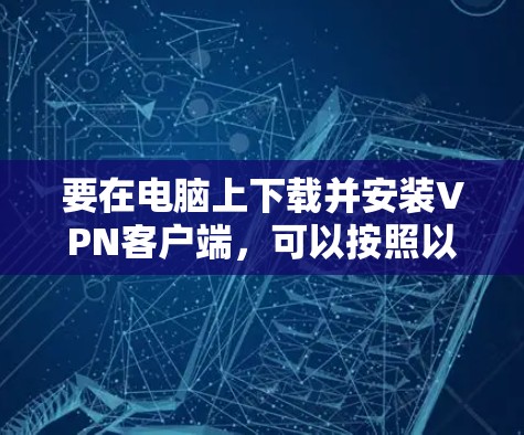 要在电脑上下载并安装VPN客户端，可以按照以下步骤操作