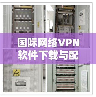 国际网络VPN软件下载与配置指南