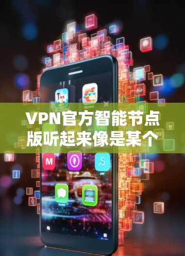 VPN官方智能节点版听起来像是某个官方提供的VPN服务或VPN客户端的特定版本，可能带有智能节点功能。以下是一些可能的解释和相关信息