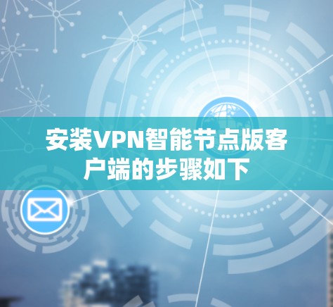 安装VPN智能节点版客户端的步骤如下 安装VPN智能节点版客户端的步骤如下