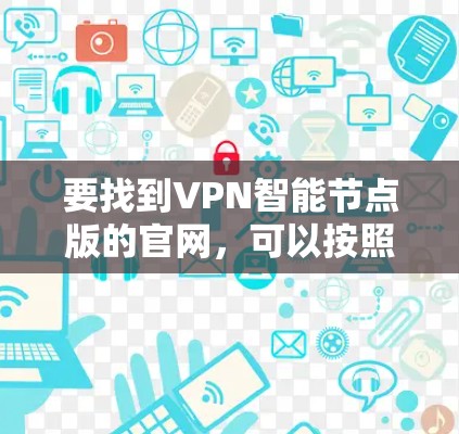 要找到VPN智能节点版的官网，可以按照以下步骤操作