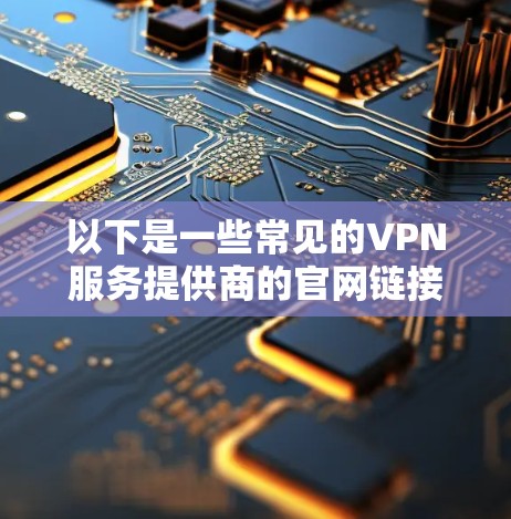 以下是一些常见的VPN服务提供商的官网链接