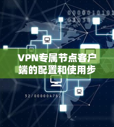 VPN专属节点客户端的配置和使用步骤如下 VPN专属节点客户端的配置和使用步骤如下