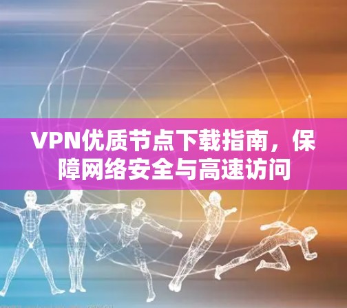 VPN优质节点下载指南,保障网络安全与高速访问 VPN优质节点下载指南,保障网络安全与高速访问
