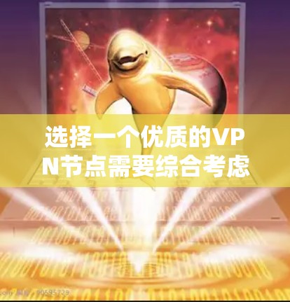 选择一个优质的VPN节点需要综合考虑多个因素,以下是详细的步骤和建议 选择一个优质的VPN节点需要综合考虑多个因素,以下是详细的步骤和建议