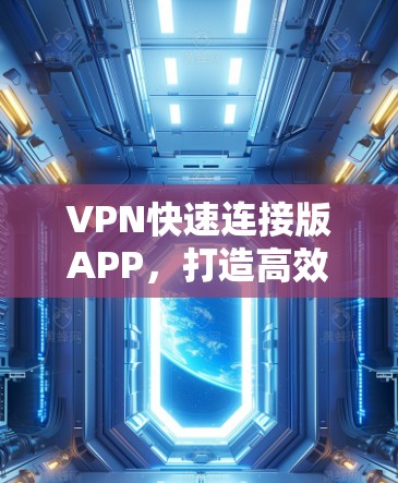 VPN快速连接版APP，打造高效、智能的网络安全解决方案