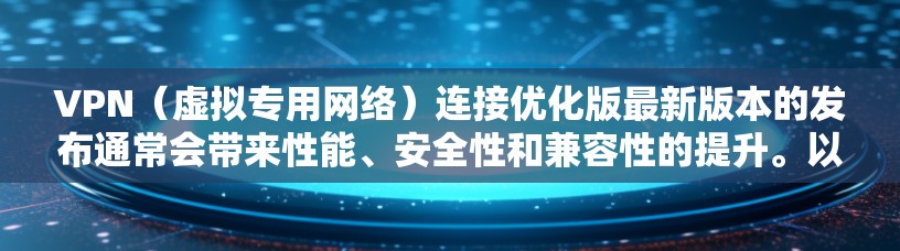 VPN（虚拟专用网络）连接优化版最新版本的发布通常会带来性能、安全性和兼容性的提升。以下是一些关于最新VPN连接优化版的可能特点和优化点