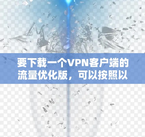 要下载一个VPN客户端的流量优化版，可以按照以下步骤操作