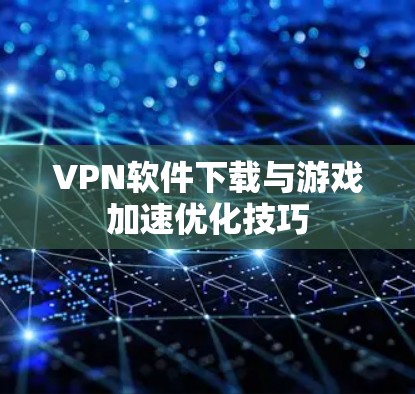 VPN软件下载与游戏加速优化技巧