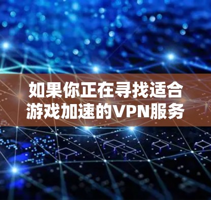 如果你正在寻找适合游戏加速的VPN服务,以下是一些推荐的VPN服务和步骤,帮助你优化游戏体验 如果你正在寻找适合游戏加速的VPN服务,以下是一些推荐的VPN服务和步骤,帮助你优化游戏体验