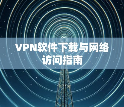 VPN软件下载与网络访问指南