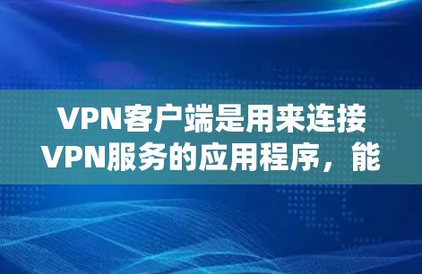 VPN客户端是用来连接VPN服务的应用程序，能够为用户提供安全的网络连接，保护隐私，并绕过地区限制。以下是一些常见的VPN客户端及其特点