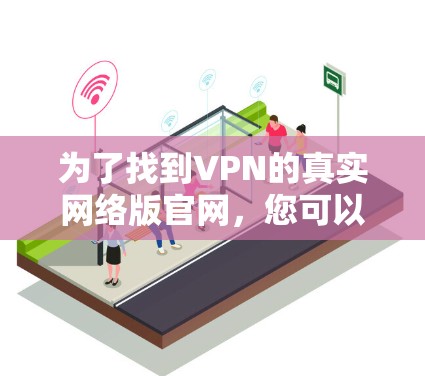 为了找到VPN的真实网络版官网，您可以按照以下步骤操作